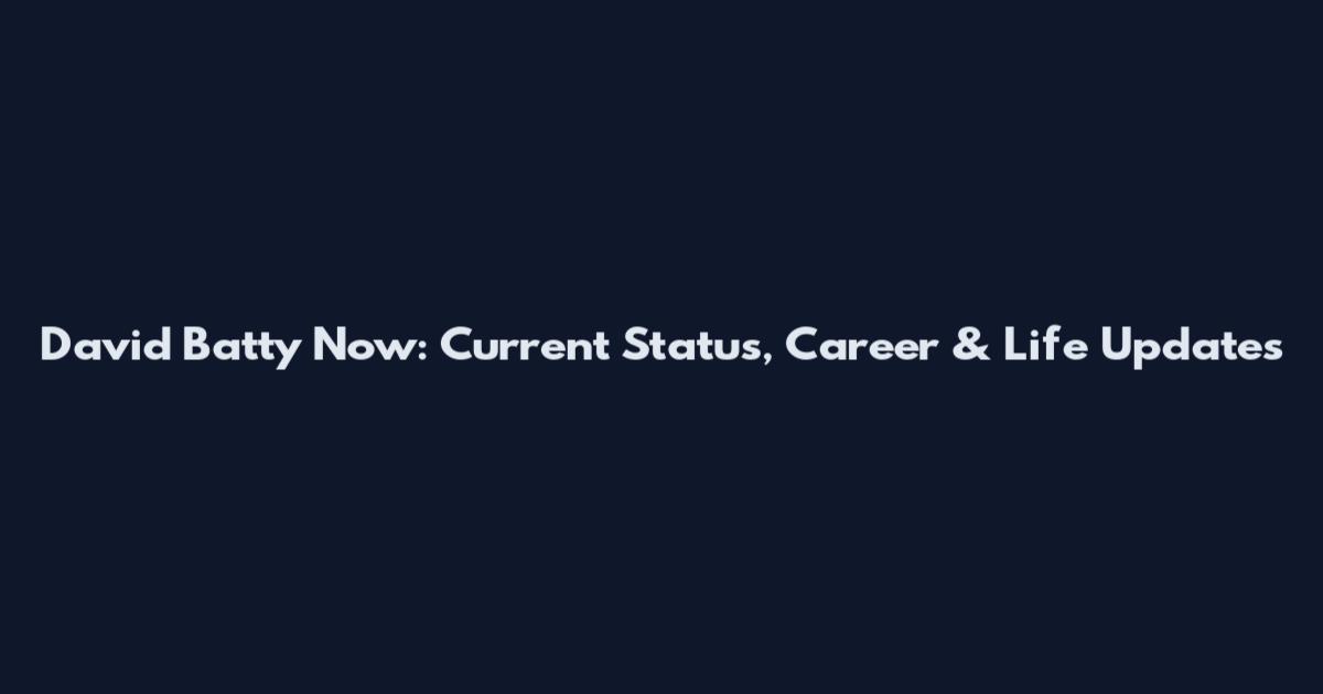 David Batty Now: Current Status, Career & Life Updates