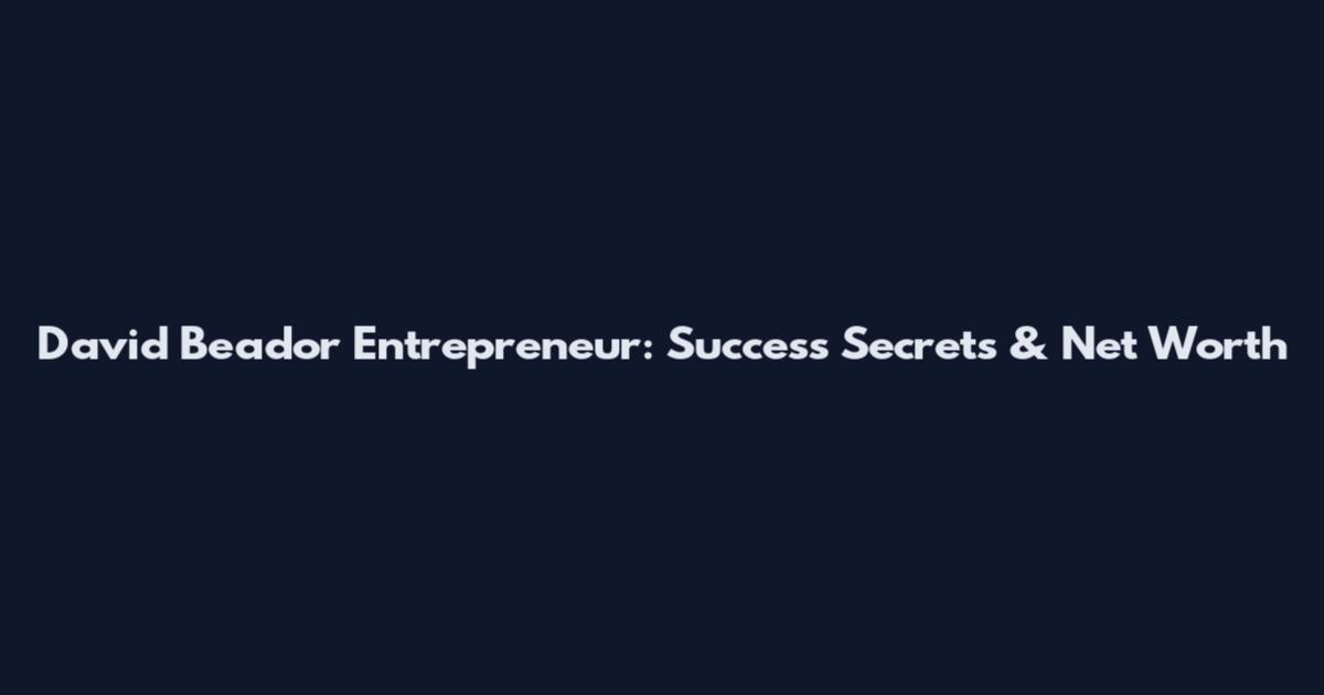 David Beador Entrepreneur: Success Secrets & Net Worth