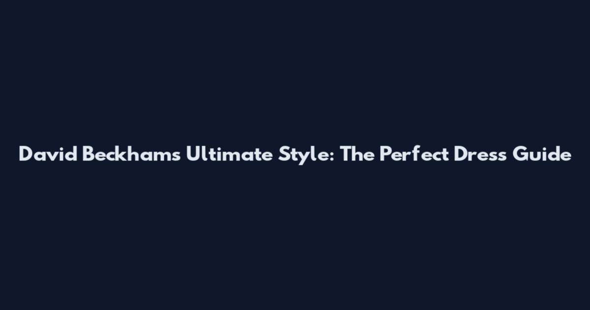 David Beckham's Ultimate Style: The Perfect Dress Guide