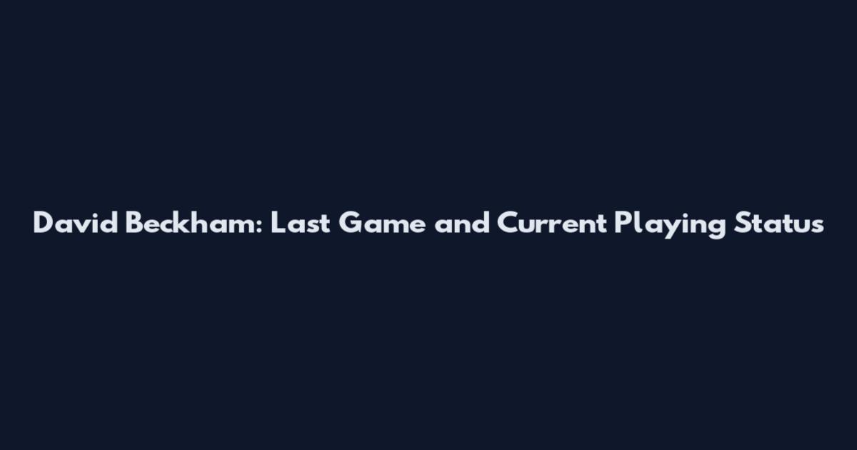 David Beckham: Last Game and Current Playing Status