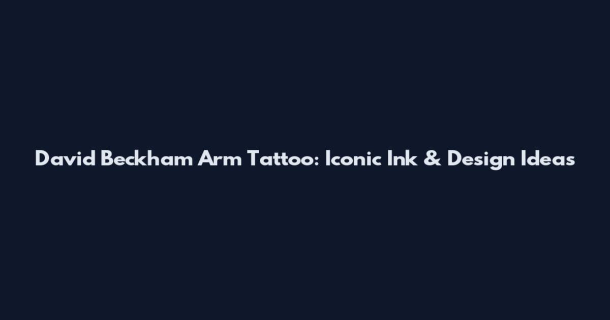 David Beckham Arm Tattoo: Iconic Ink & Design Ideas