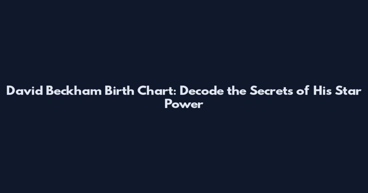 David Beckham Birth Chart: Decode the Secrets of His Star Power