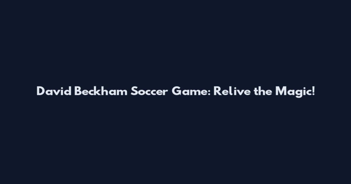 David Beckham Soccer Game: Relive the Magic!