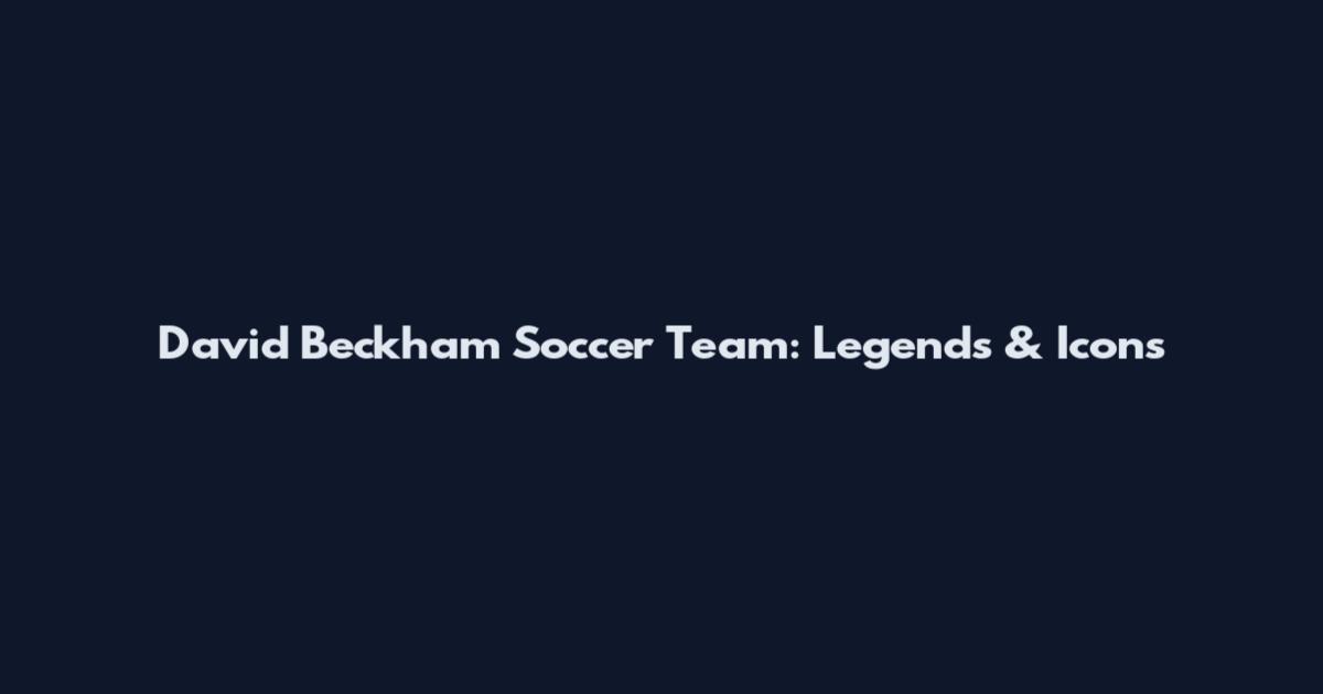 David Beckham Soccer Team: Legends & Icons