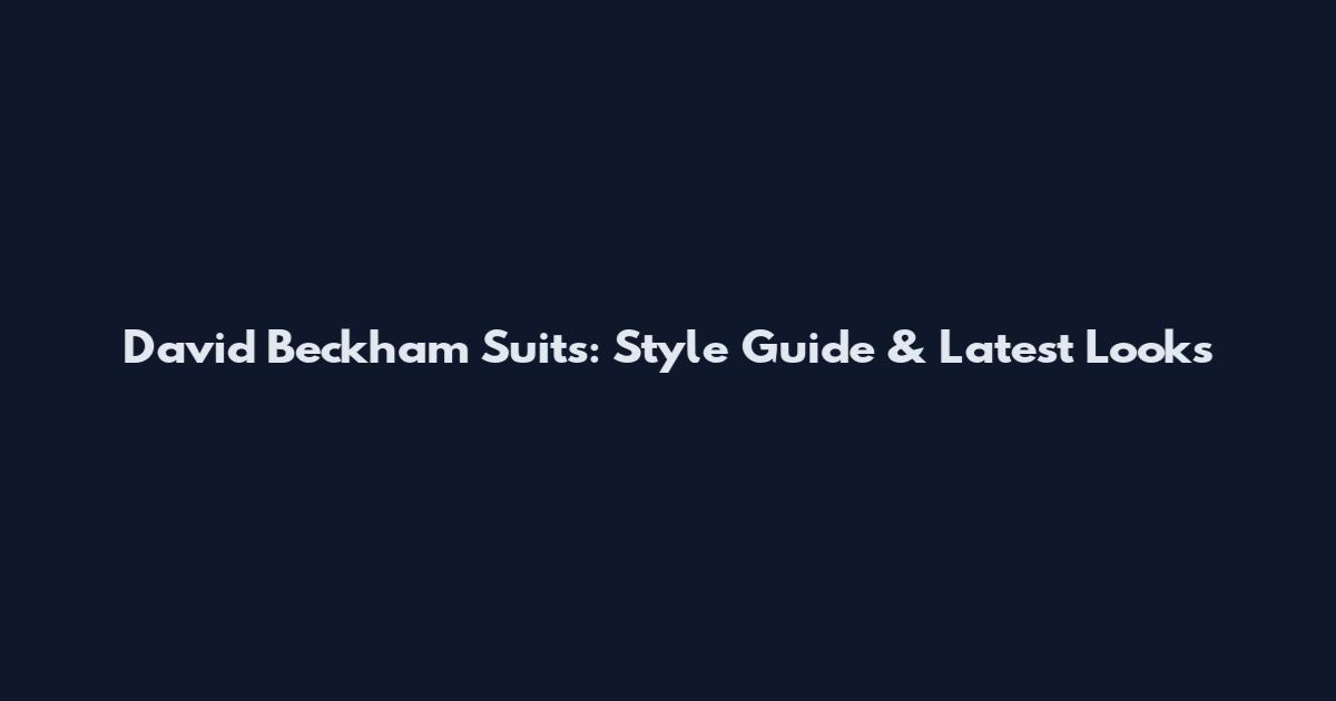David Beckham Suits: Style Guide & Latest Looks