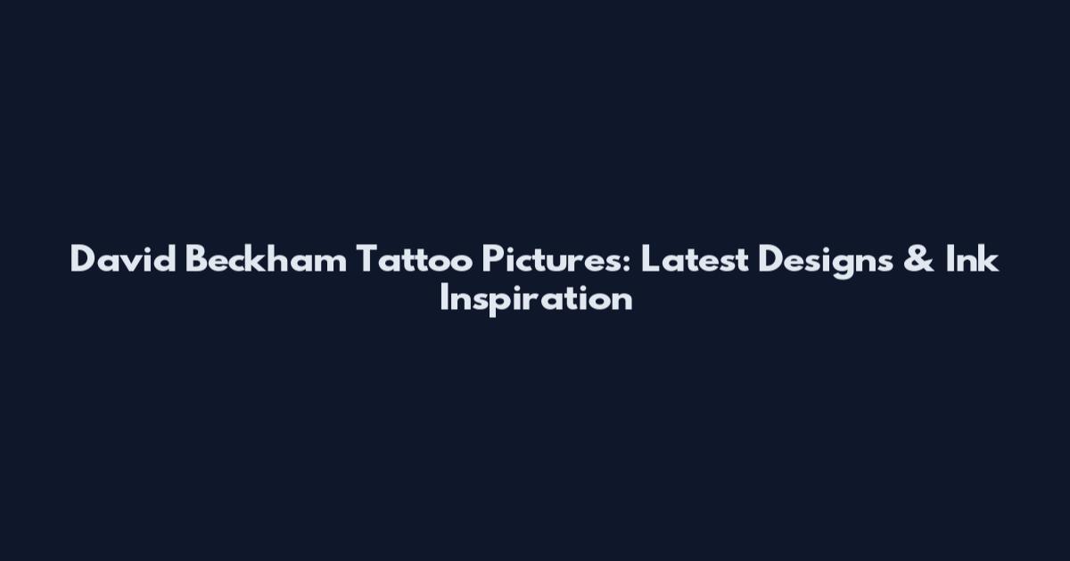 David Beckham Tattoo Pictures: Latest Designs & Ink Inspiration