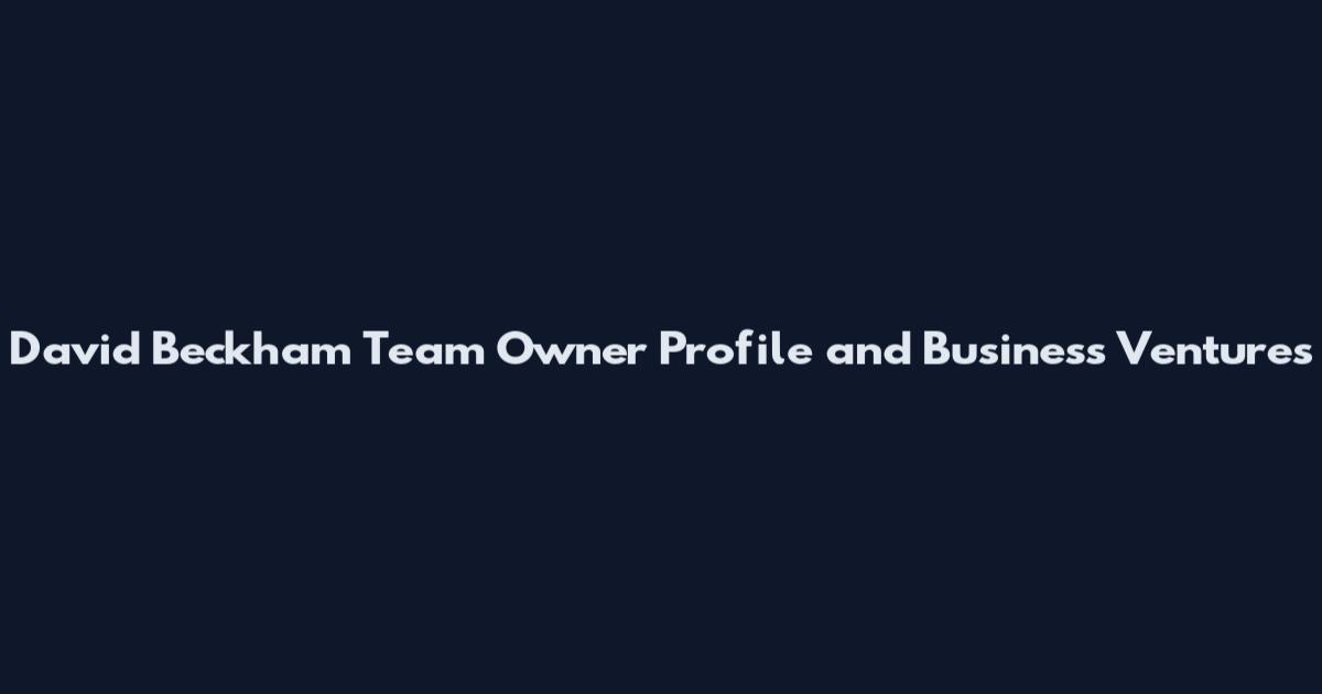 David Beckham Team Owner Profile and Business Ventures