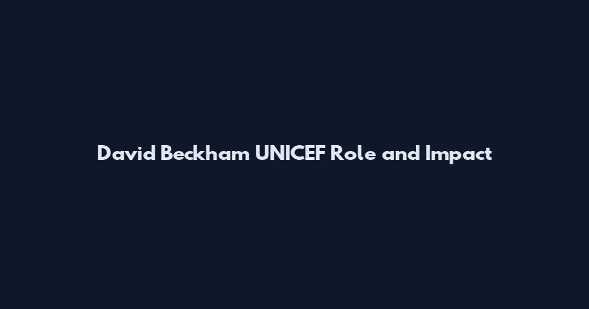David Beckham UNICEF Role and Impact
