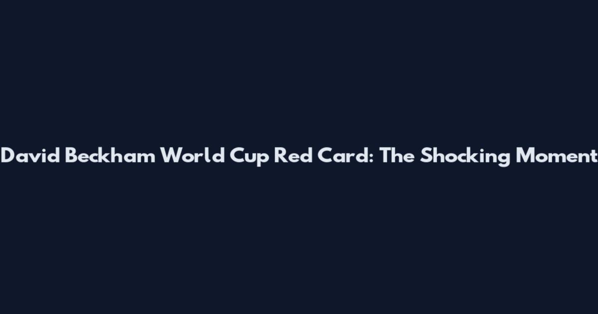 David Beckham World Cup Red Card: The Shocking Moment