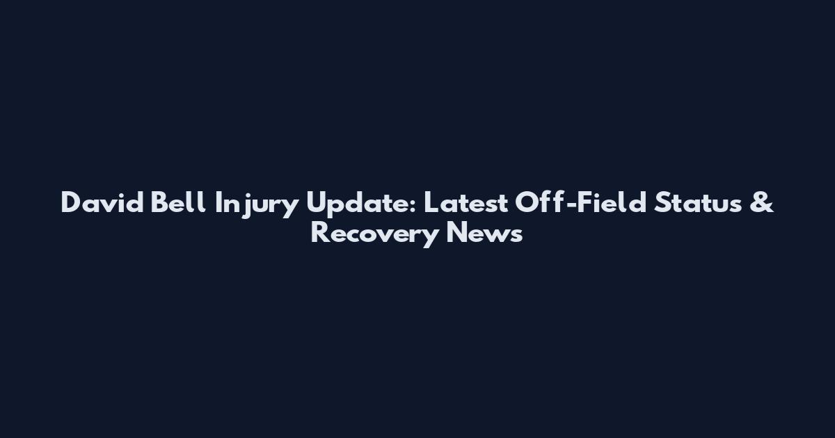 David Bell Injury Update: Latest Off-Field Status & Recovery News