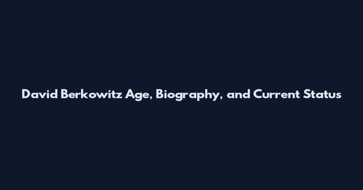 David Berkowitz Age, Biography, and Current Status