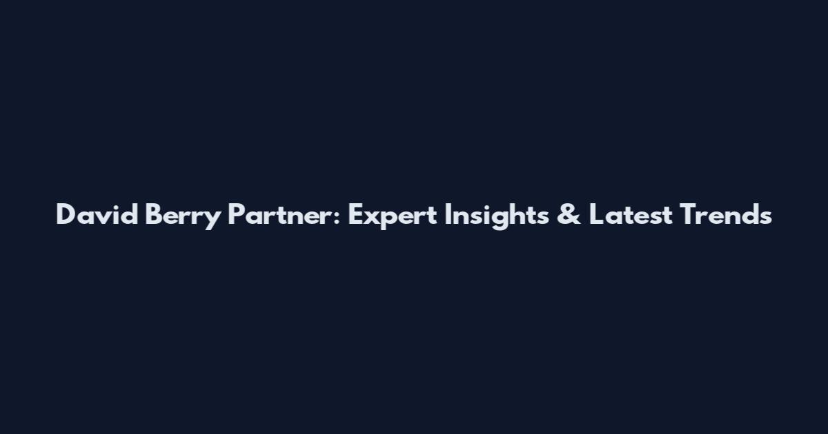 David Berry Partner: Expert Insights & Latest Trends