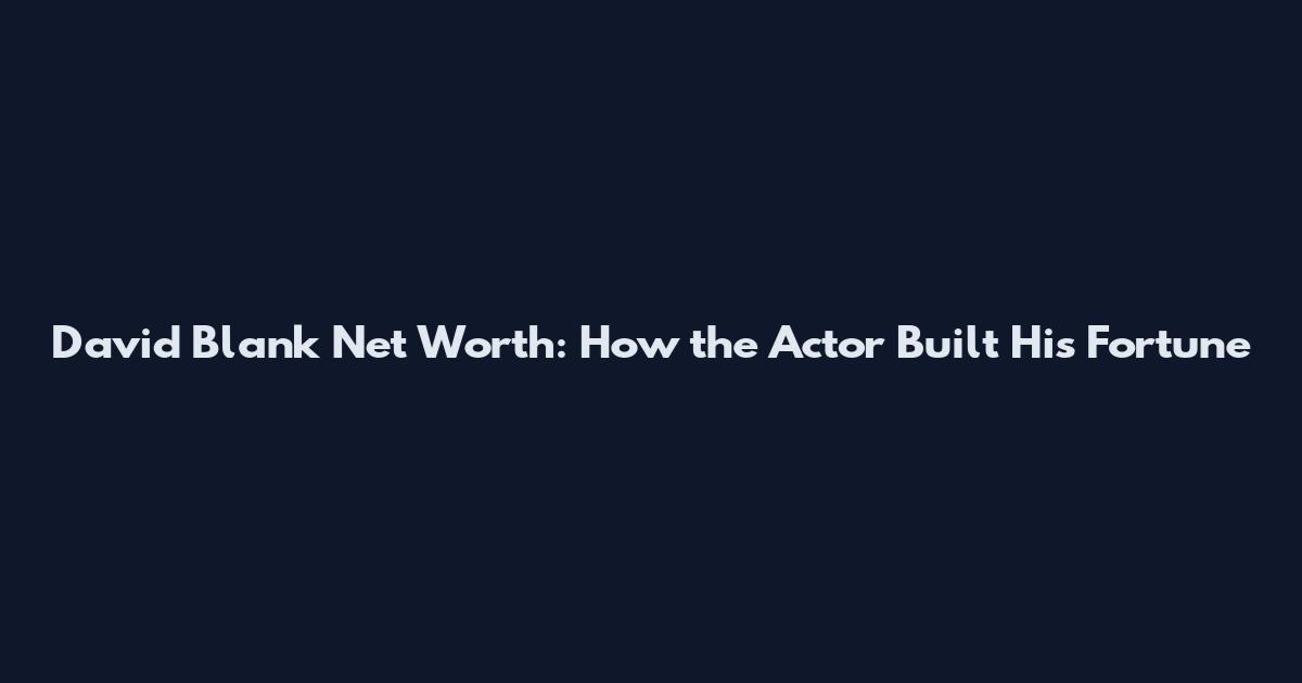 David Blank Net Worth: How the Actor Built His Fortune