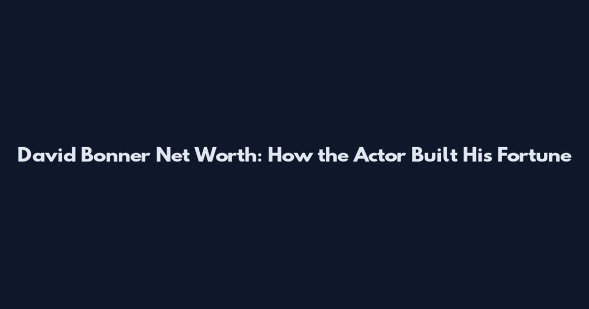 David Bonner Net Worth: How the Actor Built His Fortune