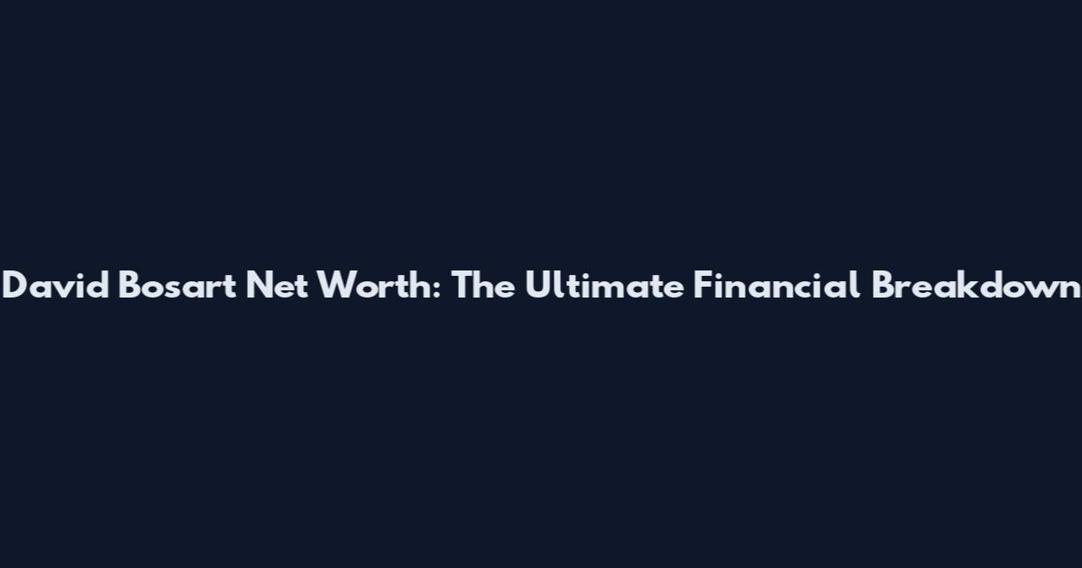 David Bosart Net Worth: The Ultimate Financial Breakdown