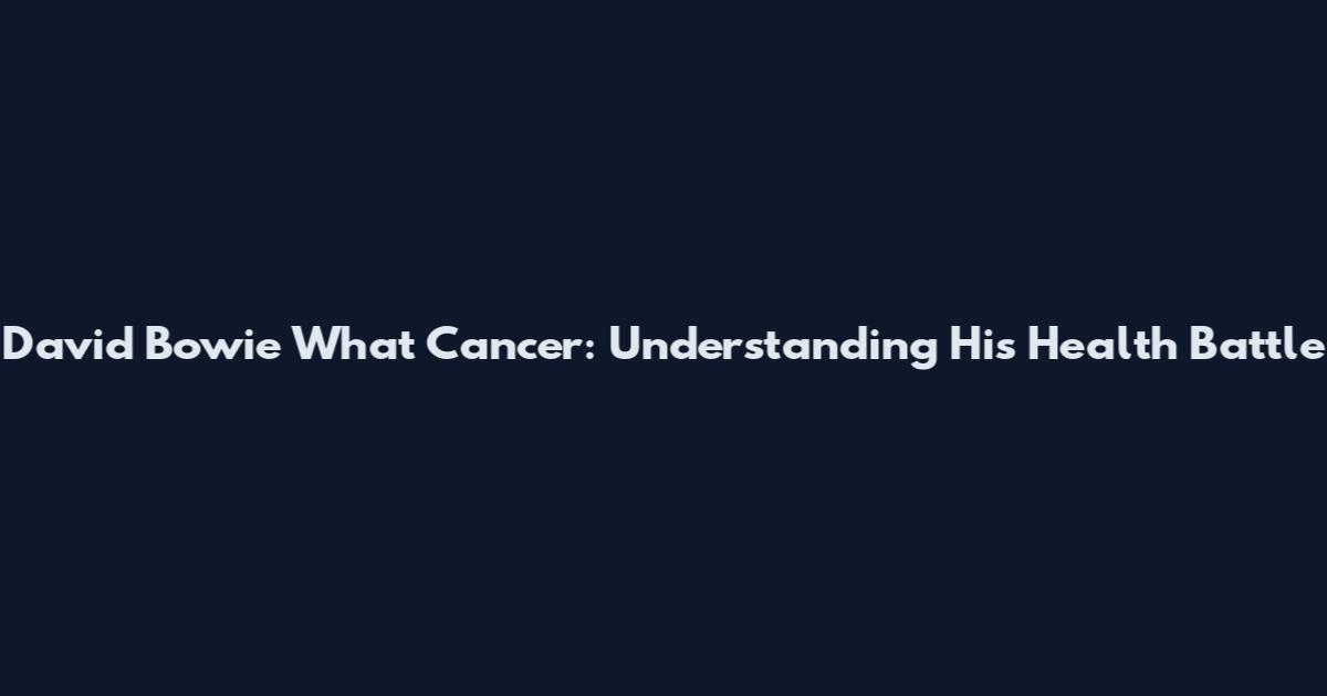 David Bowie What Cancer: Understanding His Health Battle