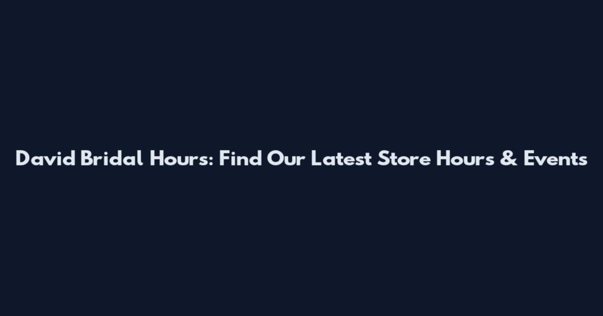 David Bridal Hours: Find Our Latest Store Hours & Events