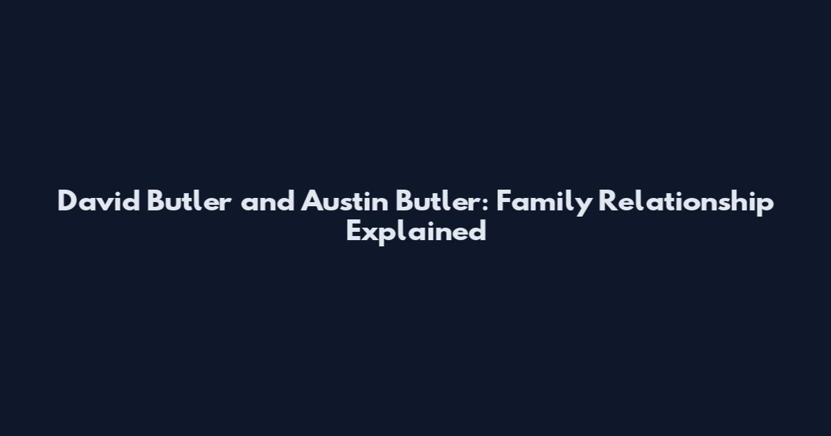 David Butler and Austin Butler: Family Relationship Explained