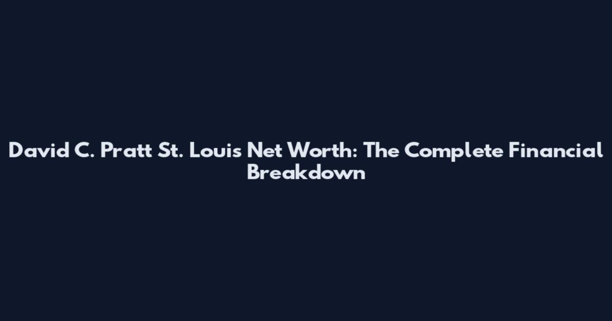 David C. Pratt St. Louis Net Worth: The Complete Financial Breakdown