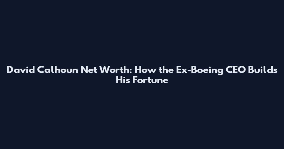 David Calhoun Net Worth: How the Ex-Boeing CEO Builds His Fortune