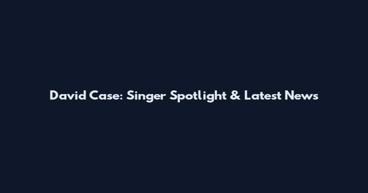 David Case: Singer Spotlight & Latest News