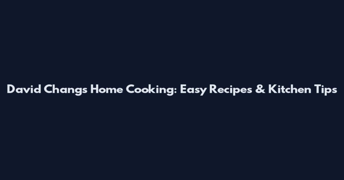 David Chang's Home Cooking: Easy Recipes & Kitchen Tips