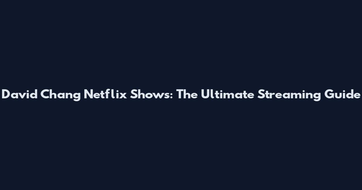 David Chang Netflix Shows: The Ultimate Streaming Guide