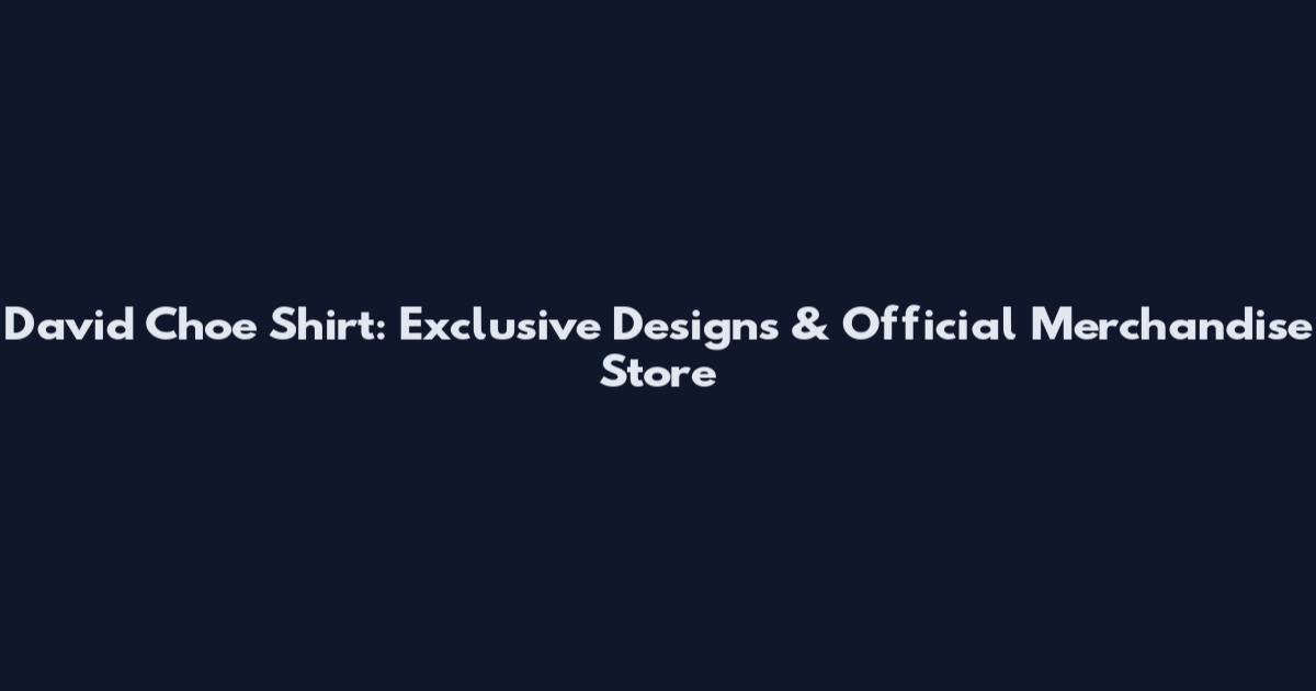 David Choe Shirt: Exclusive Designs & Official Merchandise Store