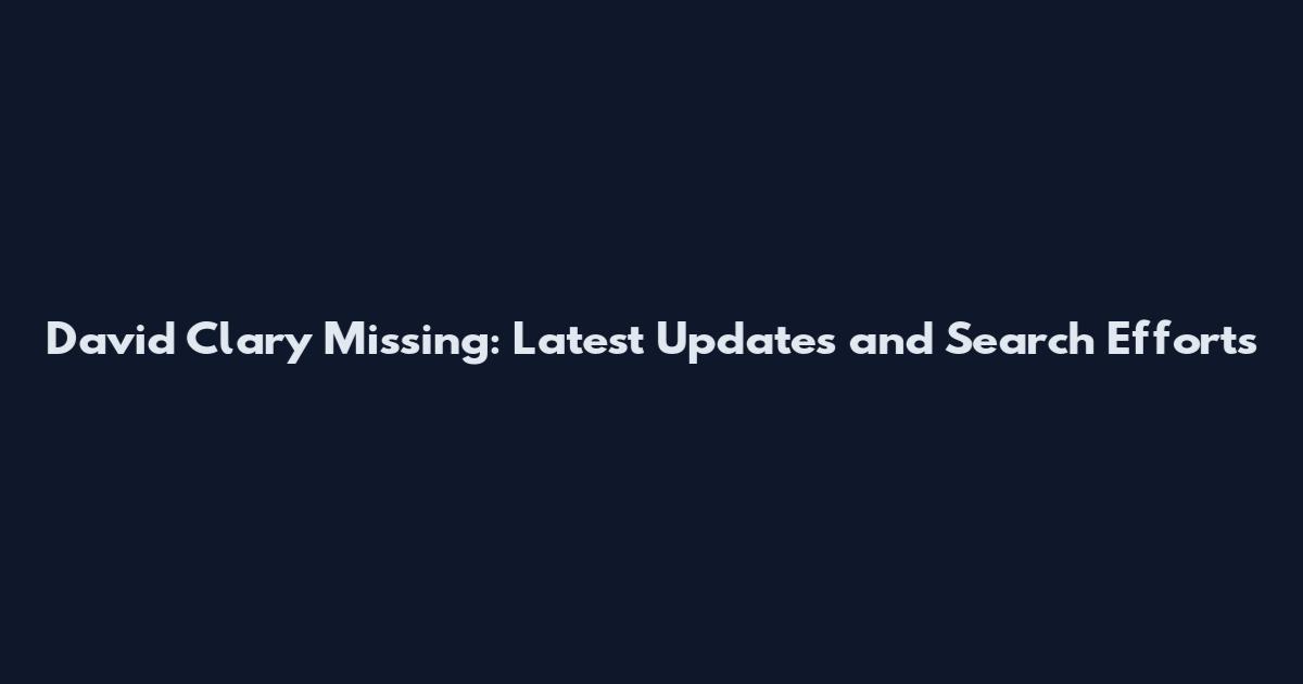 David Clary Missing: Latest Updates and Search Efforts