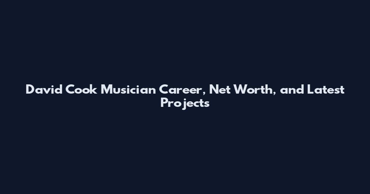 David Cook Musician Career, Net Worth, and Latest Projects