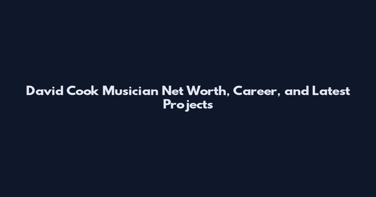 David Cook Musician Net Worth, Career, and Latest Projects