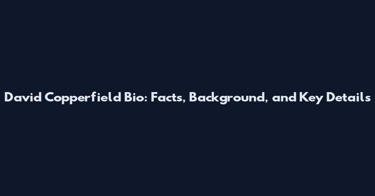 David Copperfield Bio: Facts, Background, and Key Details
