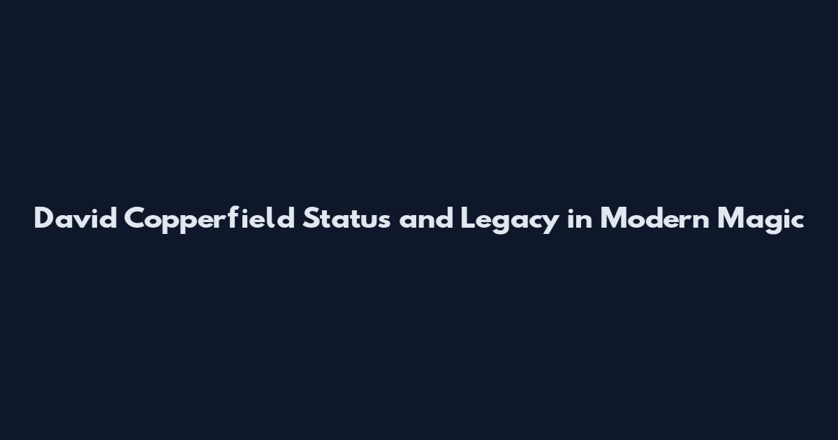 David Copperfield Status and Legacy in Modern Magic