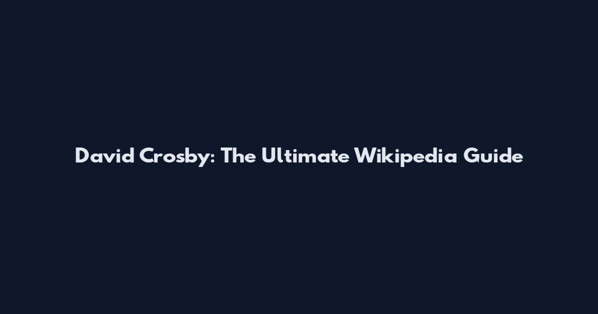 David Crosby: The Ultimate Wikipedia Guide