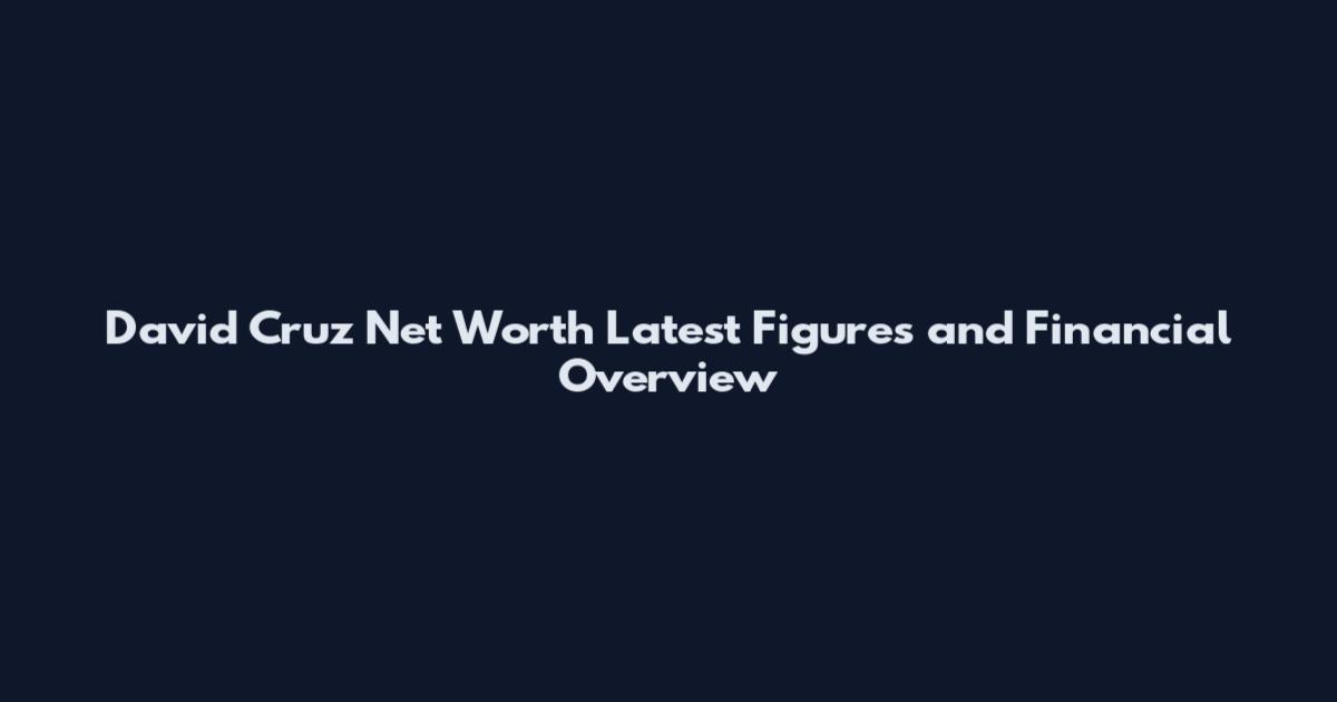 David Cruz Net Worth Latest Figures and Financial Overview