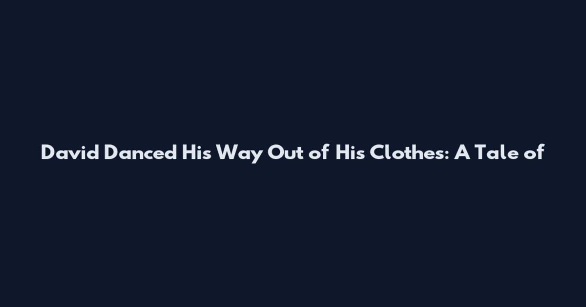 David Danced His Way Out of His Clothes: A Tale of