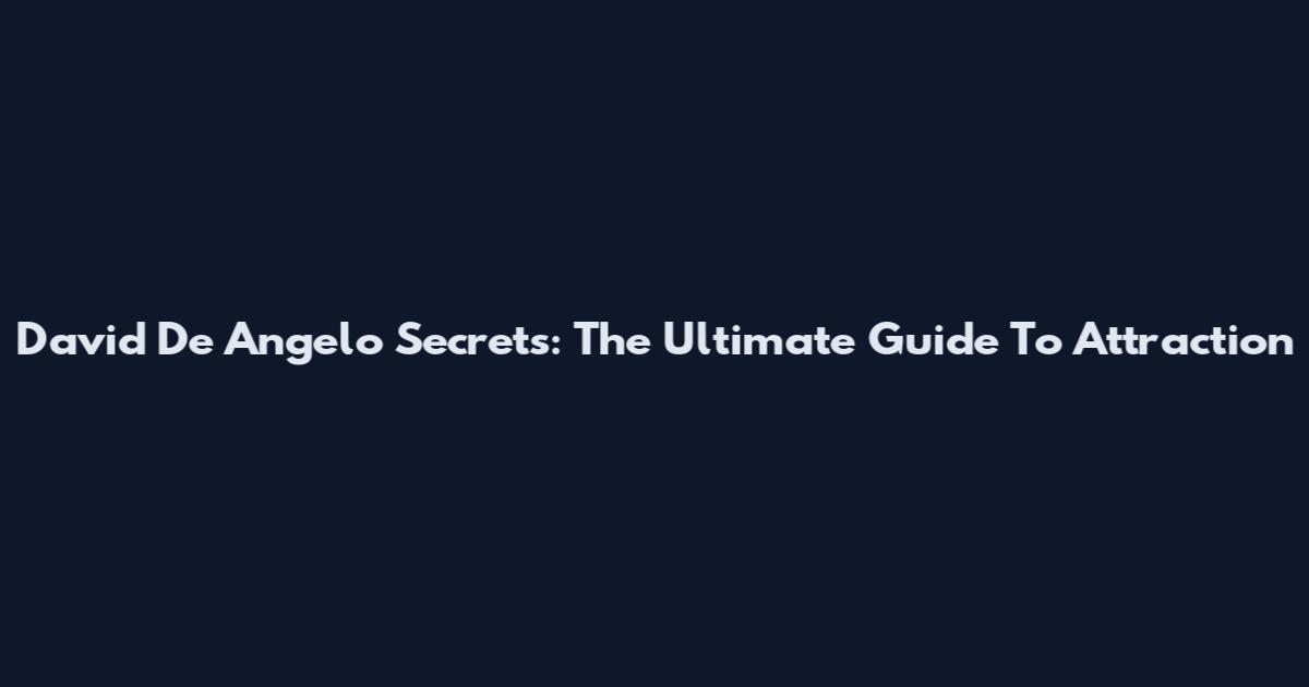 David De Angelo Secrets: The Ultimate Guide To Attraction