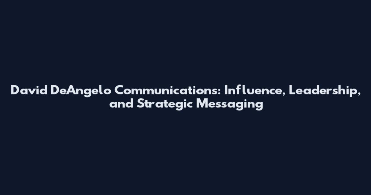 David DeAngelo Communications: Influence, Leadership, and Strategic Messaging