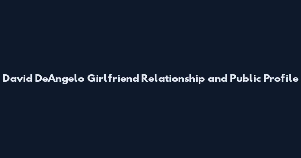 David DeAngelo Girlfriend Relationship and Public Profile