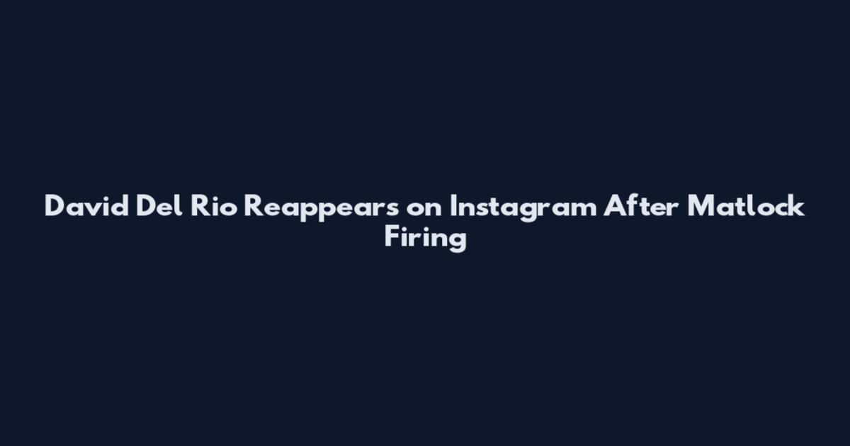 David Del Rio Reappears on Instagram After Matlock Firing