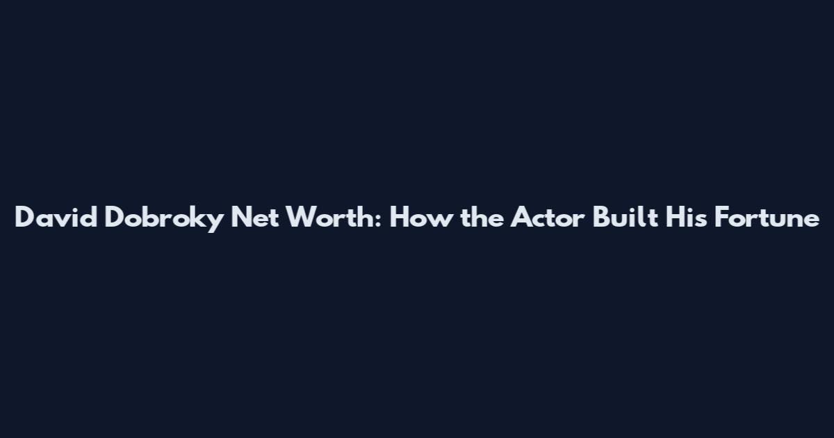 David Dobroky Net Worth: How the Actor Built His Fortune