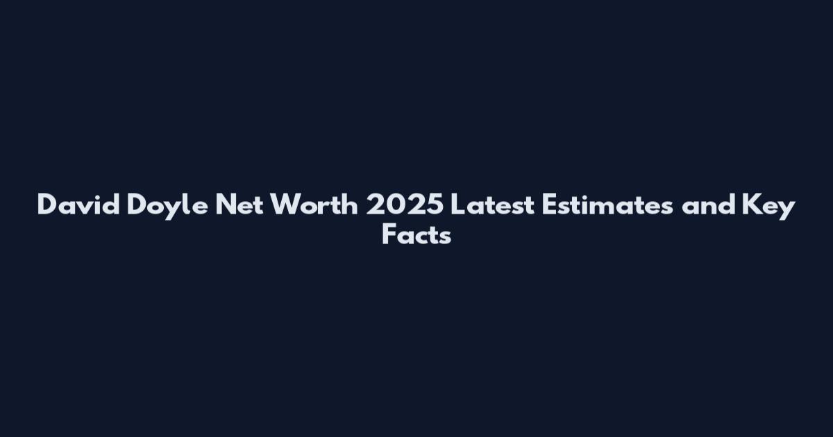 David Doyle Net Worth 2025 Latest Estimates and Key Facts
