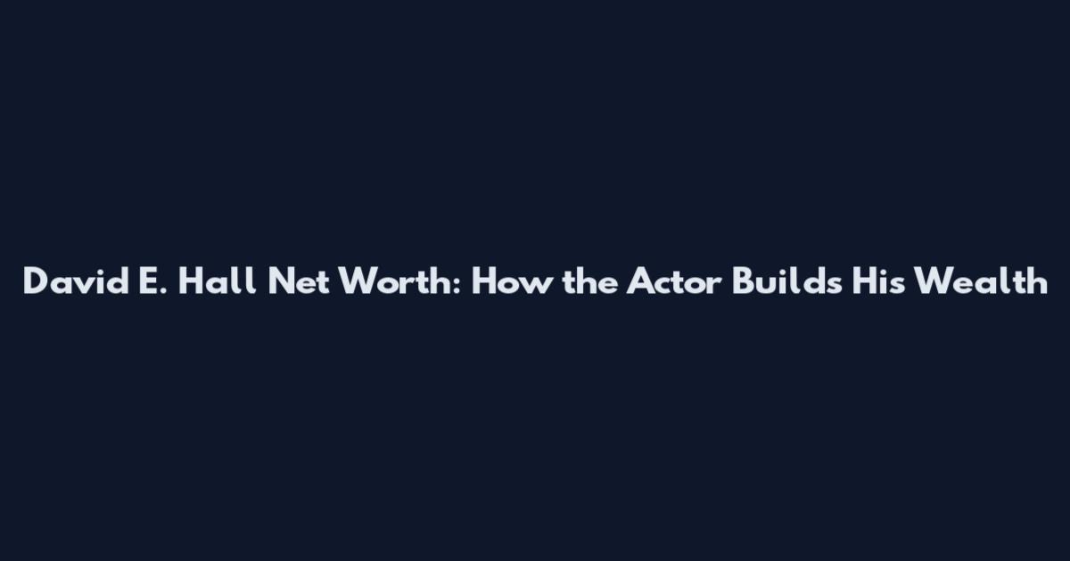 David E. Hall Net Worth: How the Actor Builds His Wealth