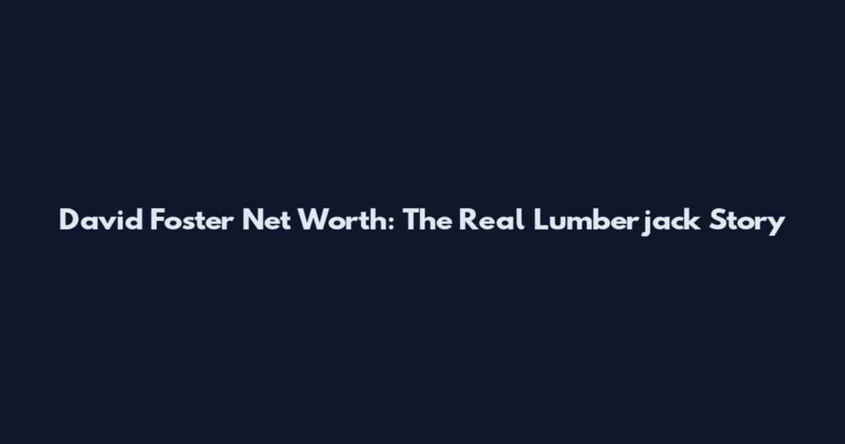 David Foster Net Worth: The Real Lumberjack Story