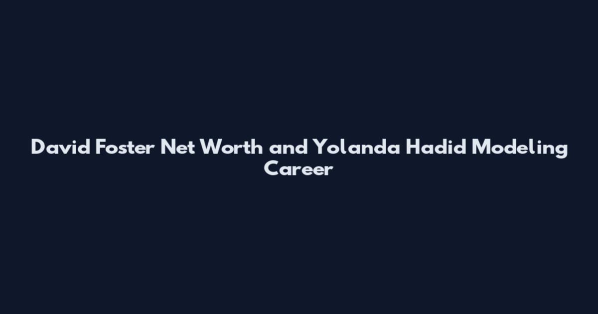 David Foster Net Worth and Yolanda Hadid Modeling Career
