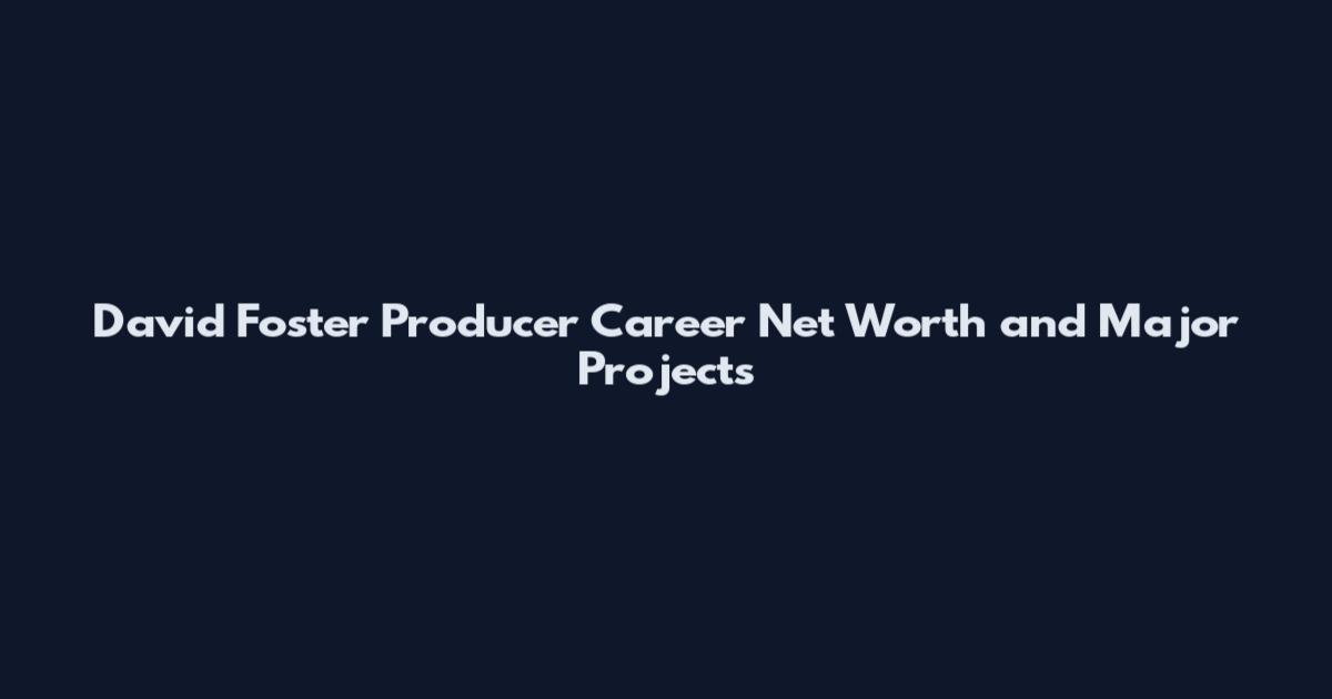 David Foster Producer Career Net Worth and Major Projects