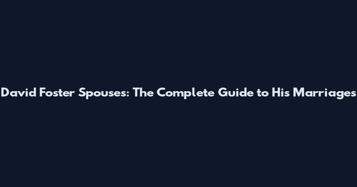 David Foster Spouses: The Complete Guide to His Marriages