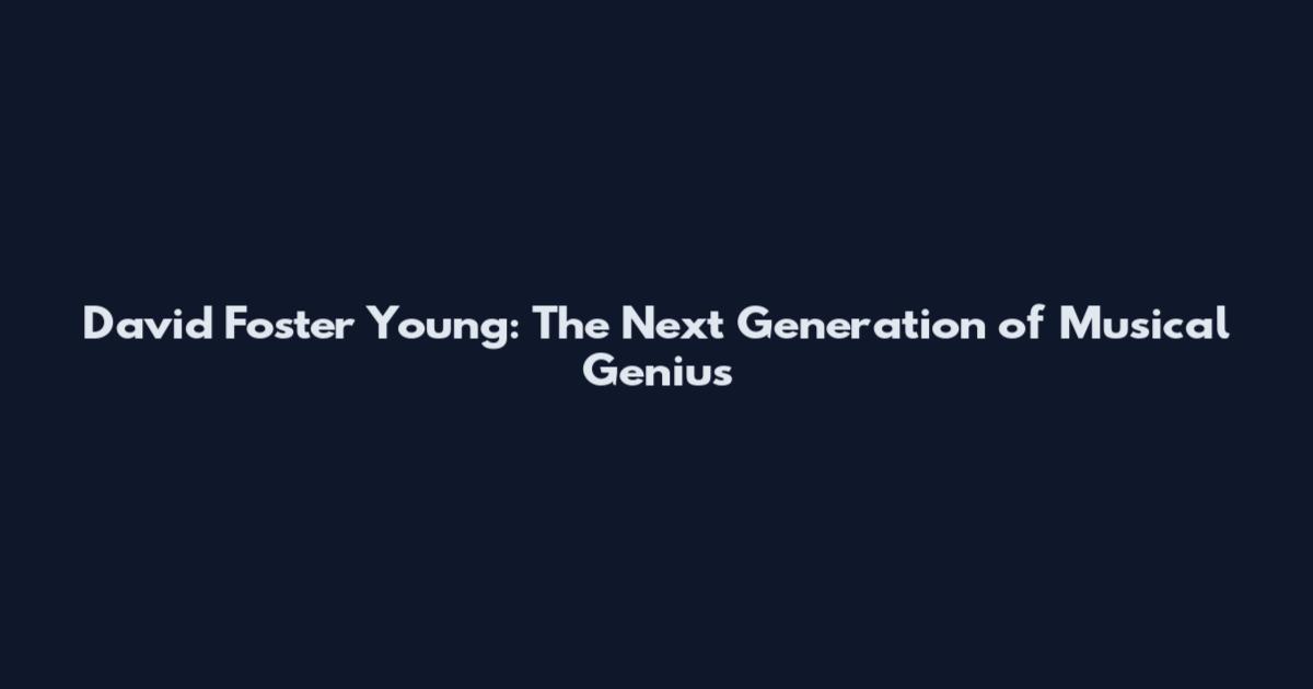 David Foster Young: The Next Generation of Musical Genius