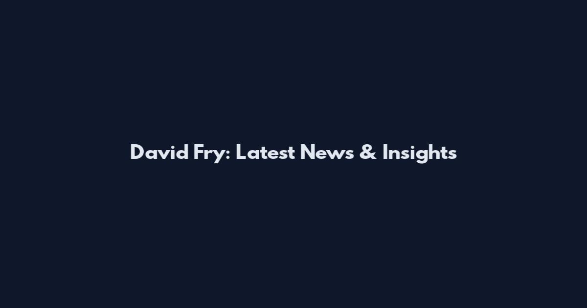 David Fry: Latest News & Insights