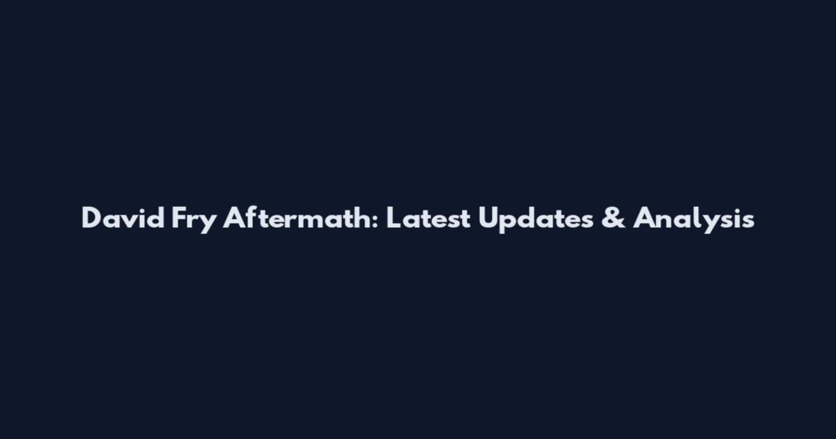 David Fry Aftermath: Latest Updates & Analysis